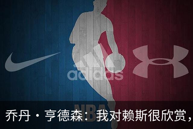 乔丹·亨德森：我对赖斯很欣赏，他过去几年来一直处在顶级水平